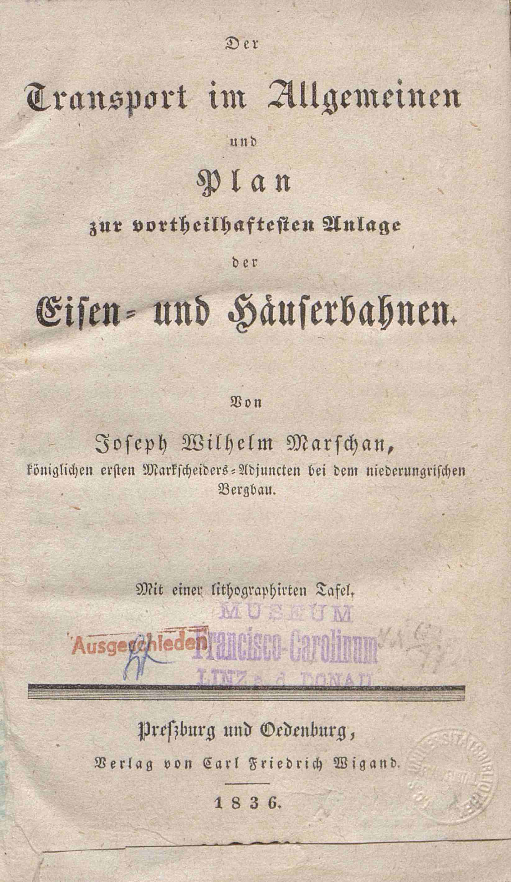 Titelblatt zu: Der Transport im Allgemeinen und Plan zur vortheilhaftesten Anlage der Eisen- und Haeuserbahnen : mit einer lithographirten Tafel / von Joseph Wilhelm Marschan, koeniglichen ersten Markscheiders-Adjuncten bei dem niederungrischen Bergbau. - 1836